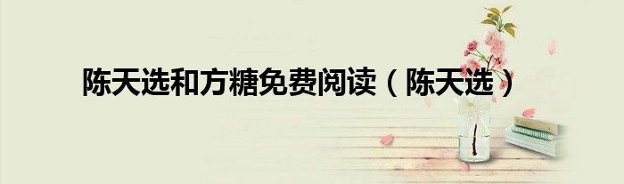 陈天选和方糖免费阅读（陈天选）