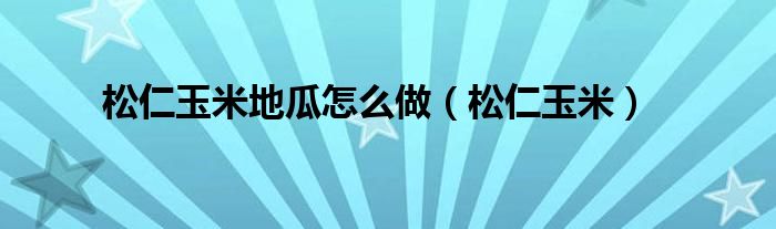 松仁玉米地瓜怎么做（松仁玉米）