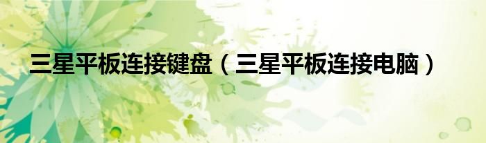 三星平板连接键盘（三星平板连接电脑）