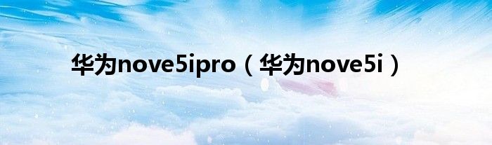 华为nove5ipro（华为nove5i）