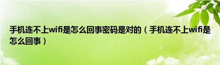 手机连不上wifi是怎么回事密码是对的（手机连不上wifi是怎么回事）