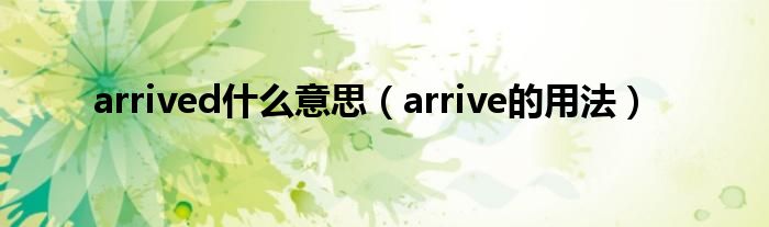 arrived什么意思（arrive的用法）