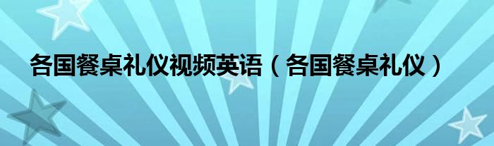 各国餐桌礼仪视频英语（各国餐桌礼仪）