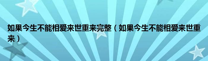 如果今生不能相爱来世重来完整（如果今生不能相爱来世重来）