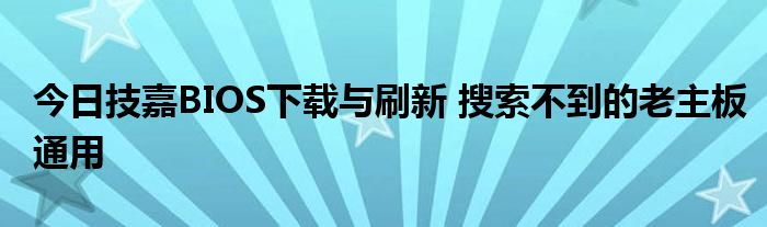 今日技嘉BIOS下载与刷新 搜索不到的老主板通用