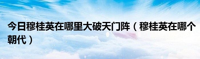今日穆桂英在哪里大破天门阵（穆桂英在哪个朝代）