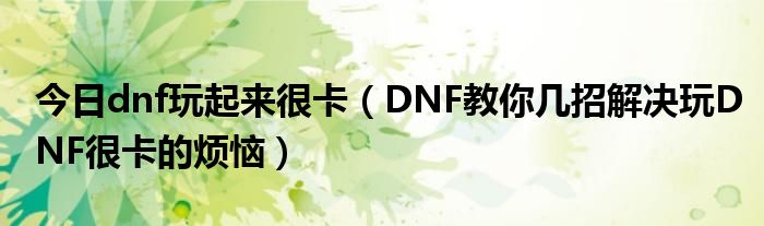 今日dnf玩起来很卡（DNF教你几招解决玩DNF很卡的烦恼）