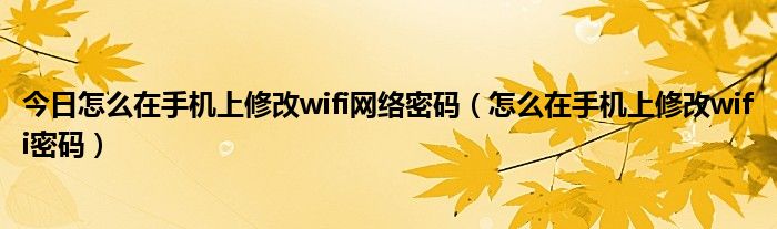 今日怎么在手机上修改wifi网络密码（怎么在手机上修改wifi密码）