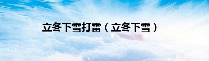 立冬下雪打雷（立冬下雪）