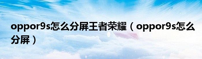 oppor9s怎么分屏王者荣耀（oppor9s怎么分屏）