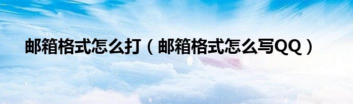 邮箱格式怎么打（邮箱格式怎么写QQ）