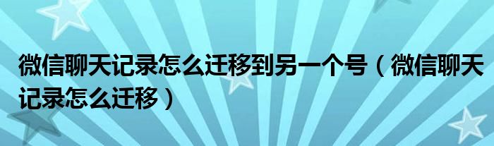 微信聊天记录怎么迁移到另一个号（微信聊天记录怎么迁移）