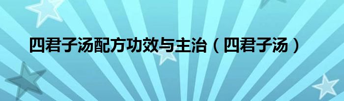 四君子汤配方功效与主治（四君子汤）