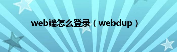 web端怎么登录（webdup）