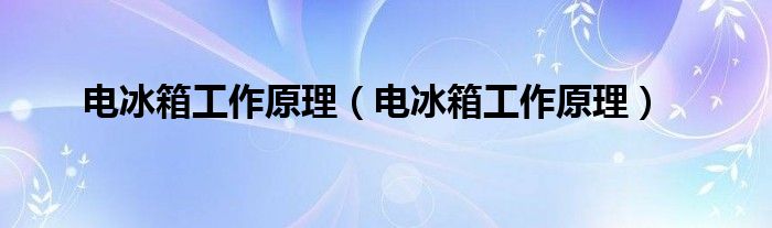电冰箱工作原理（电冰箱工作原理）