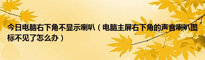 今日电脑右下角不显示喇叭（电脑主屏右下角的声音喇叭图标不见了怎么办）