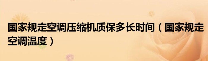 国家规定空调压缩机质保多长时间（国家规定空调温度）