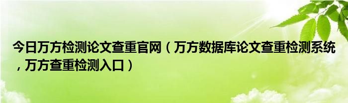 今日万方检测论文查重官网（万方数据库论文查重检测系统，万方查重检测入口）