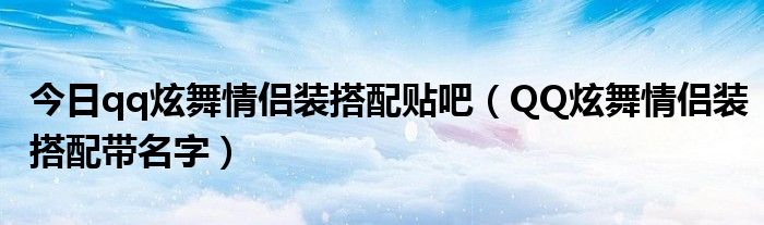 今日qq炫舞情侣装搭配贴吧（QQ炫舞情侣装搭配带名字）