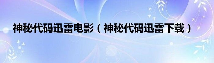 神秘代码迅雷电影（神秘代码迅雷下载）