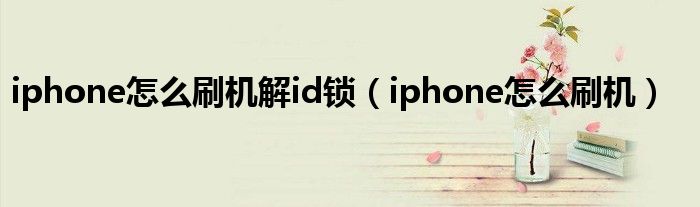 iphone怎么刷机解id锁（iphone怎么刷机）