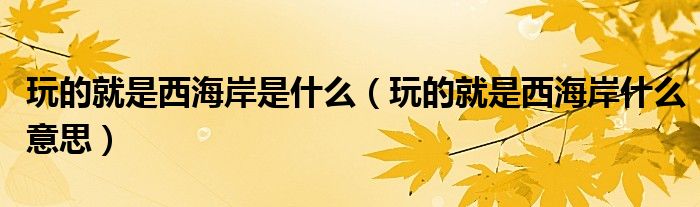 玩的就是西海岸是什么（玩的就是西海岸什么意思）