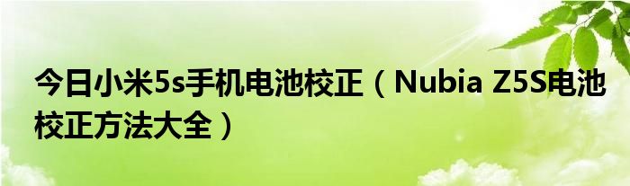 今日小米5s手机电池校正（Nubia Z5S电池校正方法大全）
