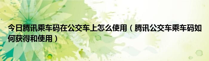 今日腾讯乘车码在公交车上怎么使用（腾讯公交车乘车码如何获得和使用）