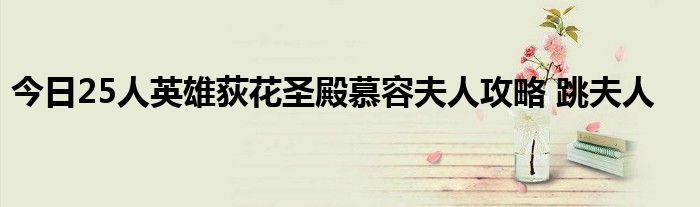 今日25人英雄荻花圣殿慕容夫人攻略 跳夫人