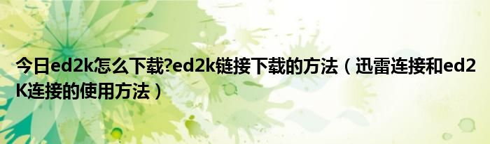 今日ed2k怎么下载?ed2k链接下载的方法（迅雷连接和ed2K连接的使用方法）