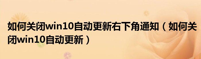 如何关闭win10自动更新右下角通知（如何关闭win10自动更新）