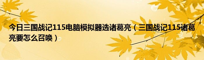 今日三国战记115电脑模拟器选诸葛亮（三国战记115诸葛亮要怎么召唤）