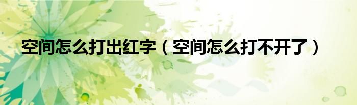 空间怎么打出红字（空间怎么打不开了）