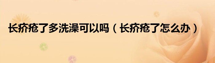 长疥疮了多洗澡可以吗（长疥疮了怎么办）