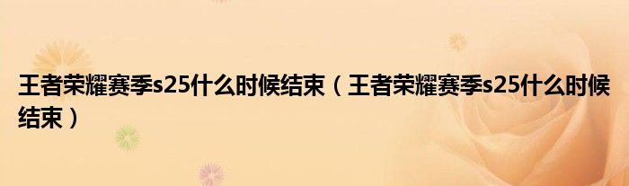 王者荣耀赛季s25什么时候结束（王者荣耀赛季s25什么时候结束）