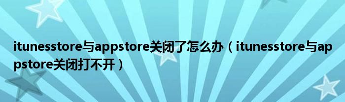 itunesstore与appstore关闭了怎么办（itunesstore与appstore关闭打不开）