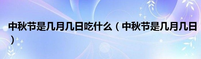 中秋节是几月几日吃什么（中秋节是几月几日）