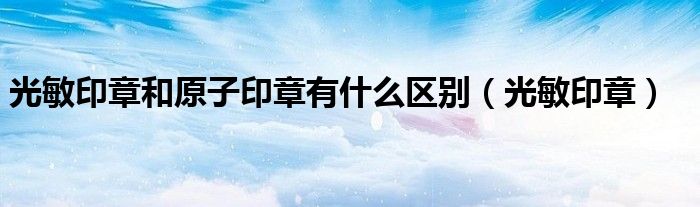 光敏印章和原子印章有什么区别（光敏印章）