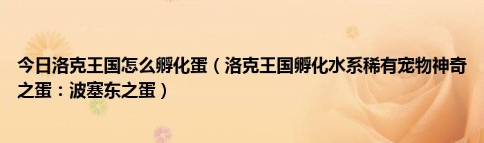 今日洛克王国怎么孵化蛋（洛克王国孵化水系稀有宠物神奇之蛋：波塞东之蛋）