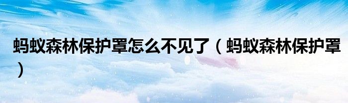 蚂蚁森林保护罩怎么不见了（蚂蚁森林保护罩）