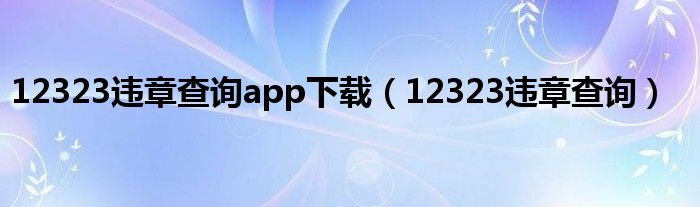 12323违章查询app下载（12323违章查询）