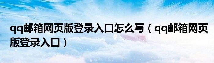 qq邮箱网页版登录入口怎么写（qq邮箱网页版登录入口）