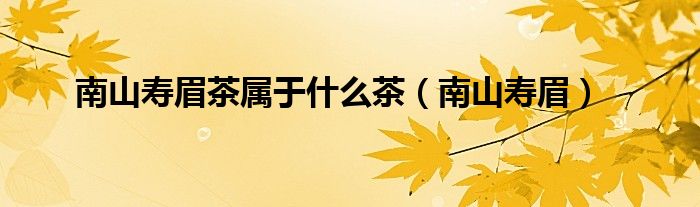 南山寿眉茶属于什么茶（南山寿眉）