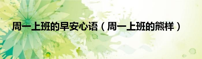 周一上班的早安心语（周一上班的熊样）
