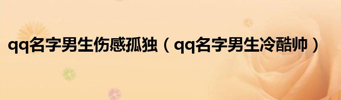 qq名字男生伤感孤独（qq名字男生冷酷帅）