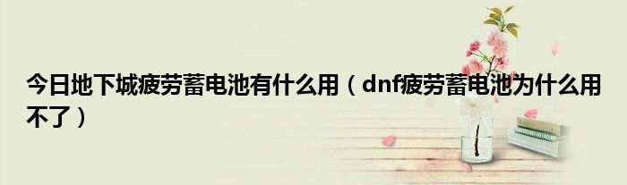 今日地下城疲劳蓄电池有什么用（dnf疲劳蓄电池为什么用不了）