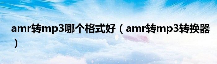 amr转mp3哪个格式好（amr转mp3转换器）
