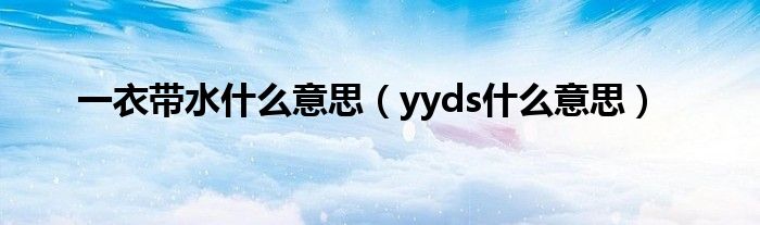 一衣带水什么意思（yyds什么意思）