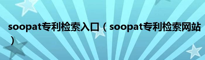 soopat专利检索入口（soopat专利检索网站）