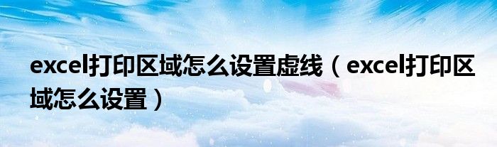 excel打印区域怎么设置虚线（excel打印区域怎么设置）